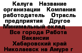 Калуга › Название организации ­ Компания-работодатель › Отрасль предприятия ­ Другое › Минимальный оклад ­ 1 - Все города Работа » Вакансии   . Хабаровский край,Николаевск-на-Амуре г.